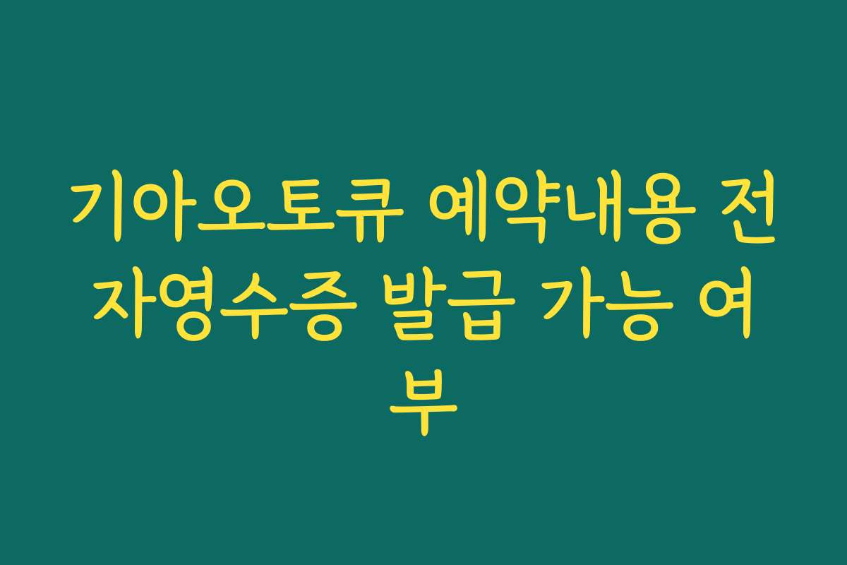 기아오토큐 예약내용 전자영수증 발급 가능 여부