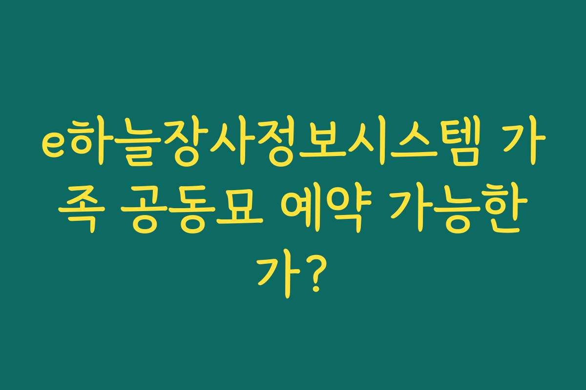 e하늘장사정보시스템 가족 공동묘 예약 가능한가?