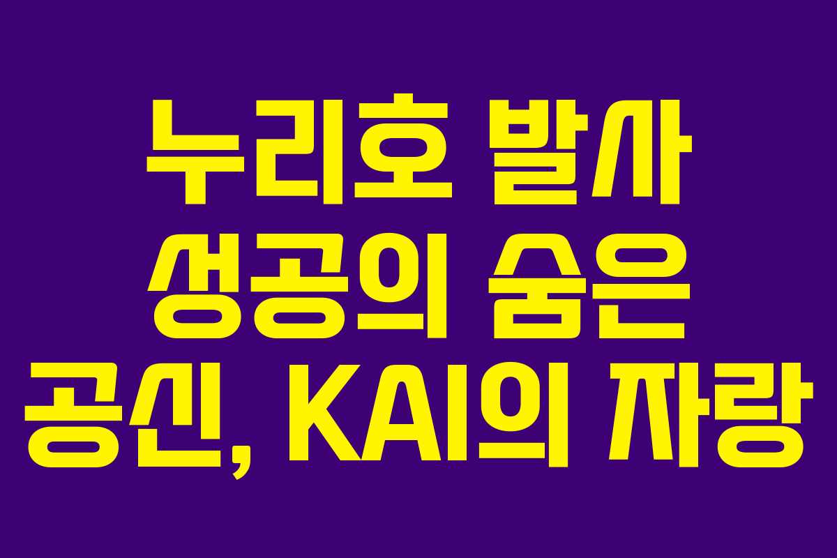 누리호 발사 성공의 숨은 공신, KAI의 자랑