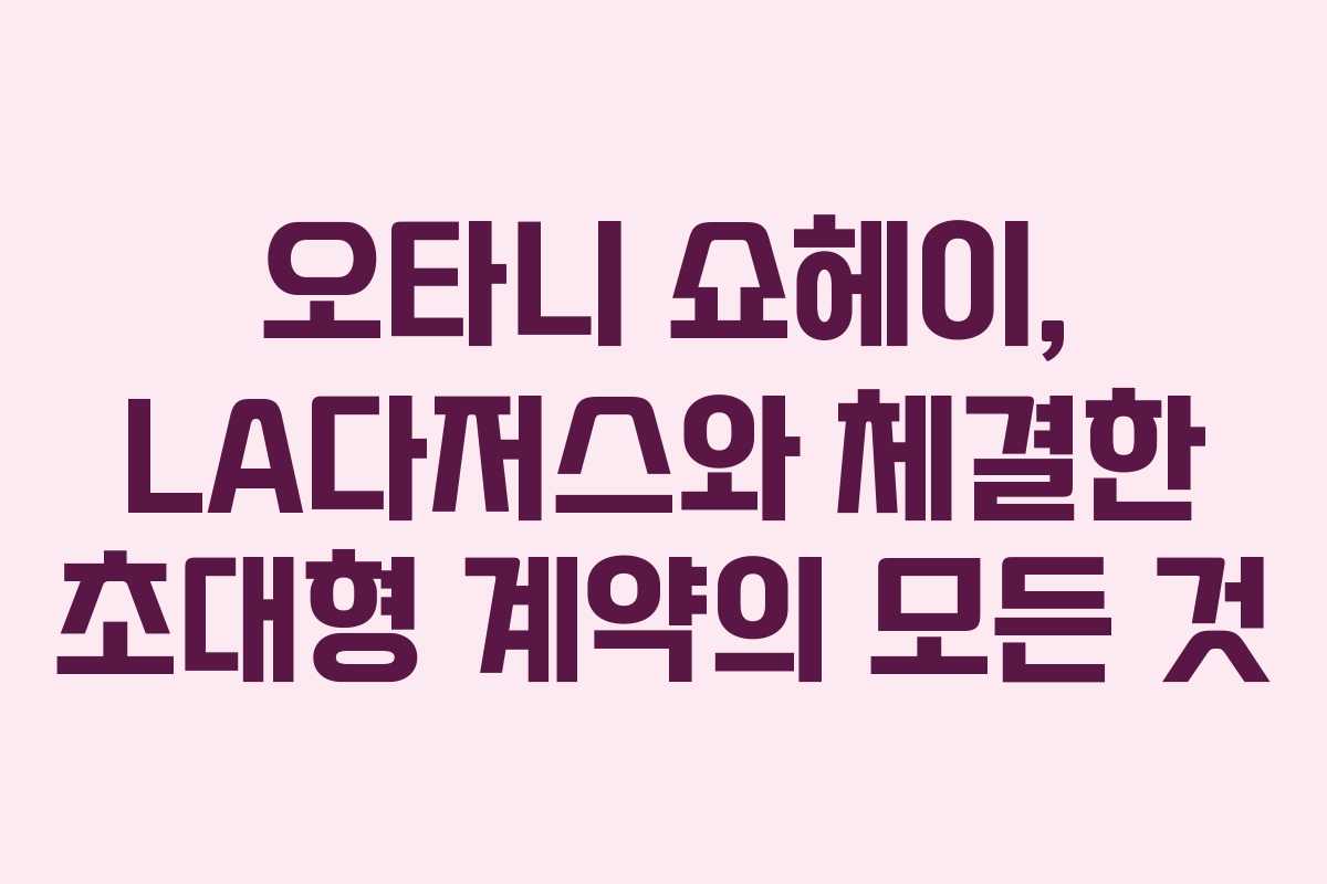 오타니 쇼헤이, LA다저스와 체결한 초대형 계약의 모든 것 오타니 쇼헤이, LA다저스와 체결한 초대형 계약의 모든 것