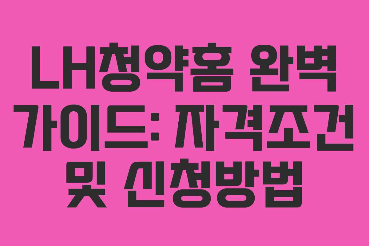 LH청약홈 완벽 가이드: 자격조건 및 신청방법