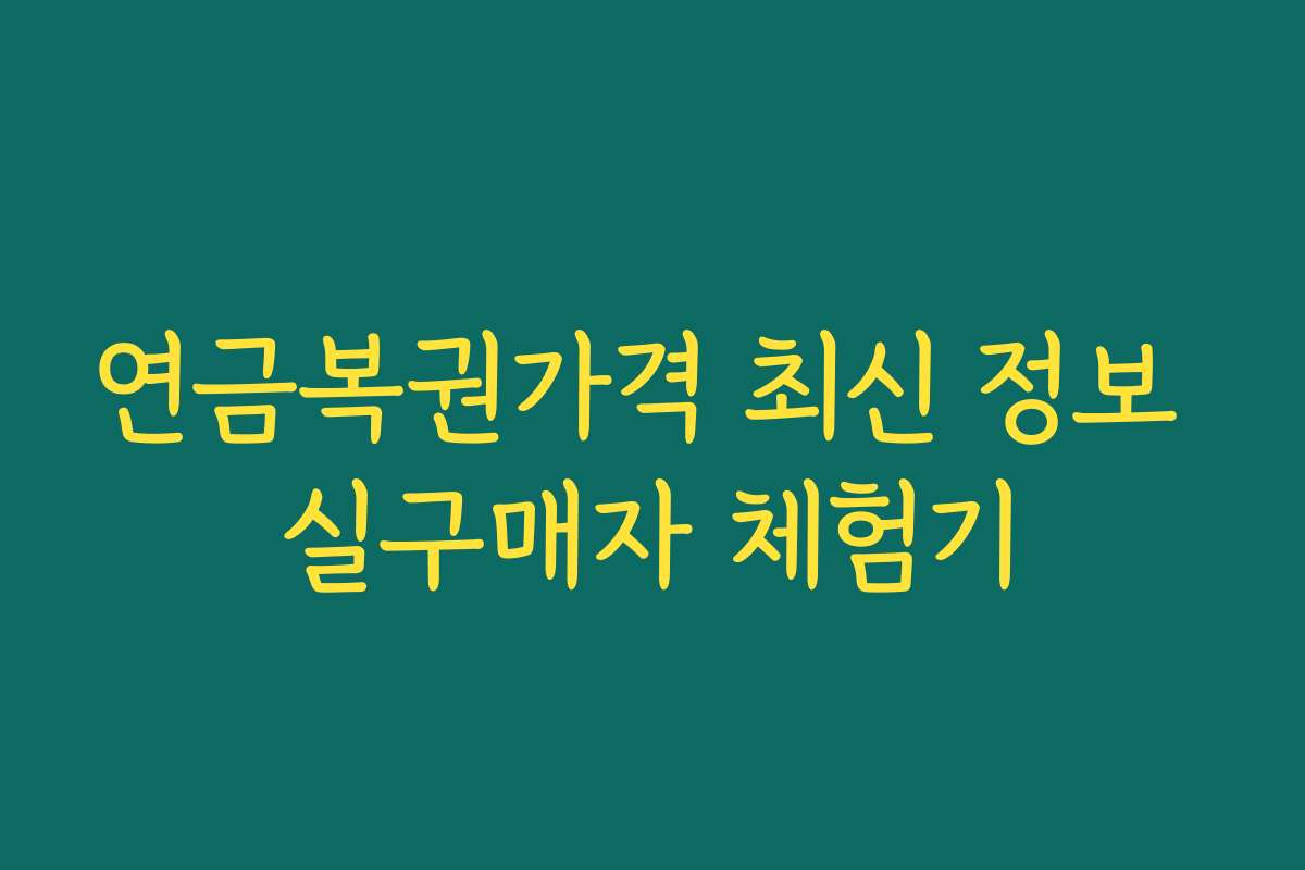 연금복권가격 최신 정보 실구매자 체험기