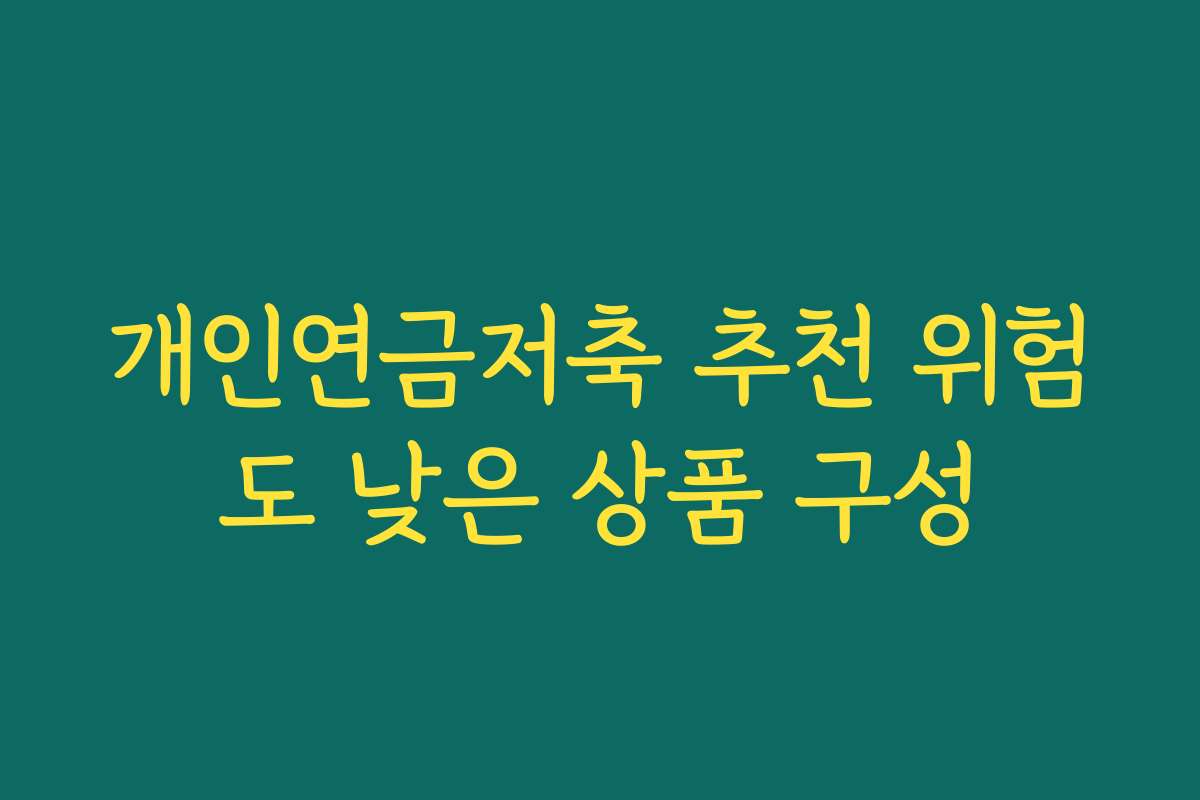 개인연금저축 추천 위험도 낮은 상품 구성