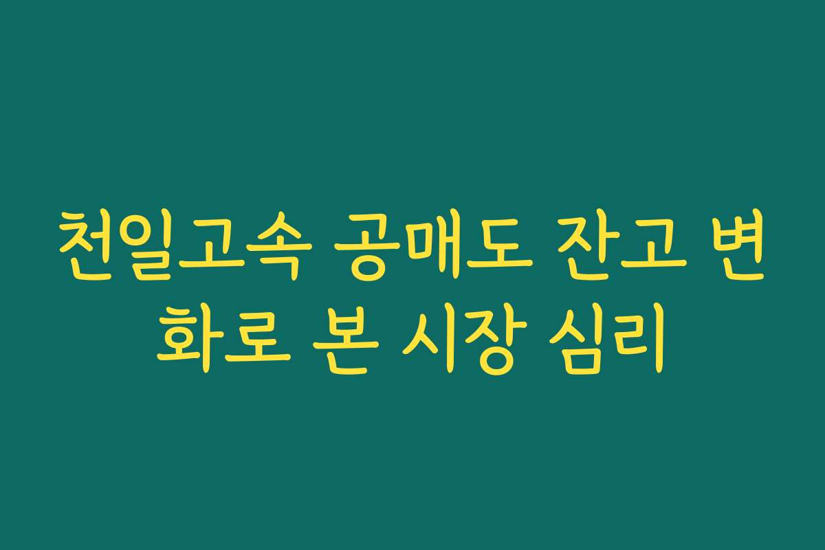 천일고속 공매도 잔고 변화로 본 시장 심리