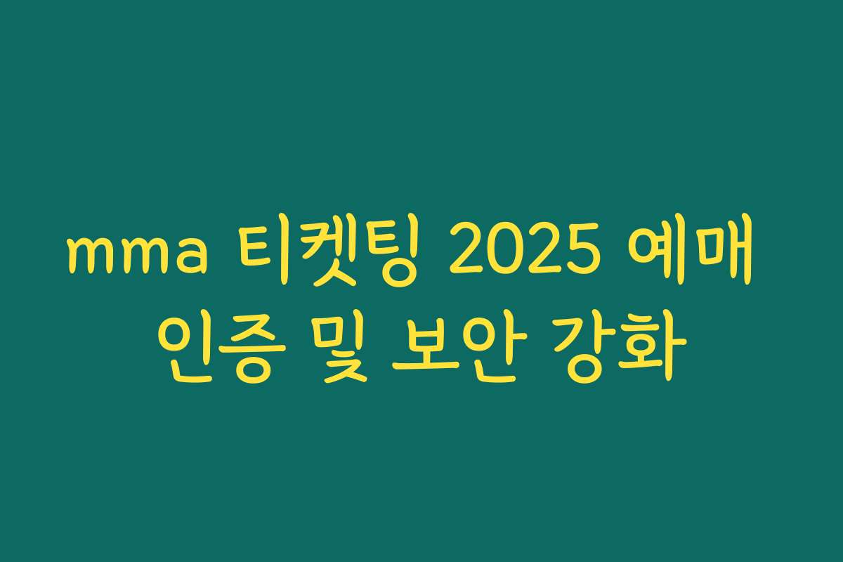 mma 티켓팅 2025 예매 인증 및 보안 강화