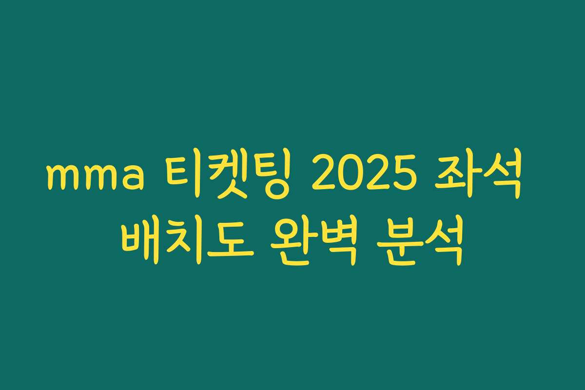 mma 티켓팅 2025 좌석 배치도 완벽 분석