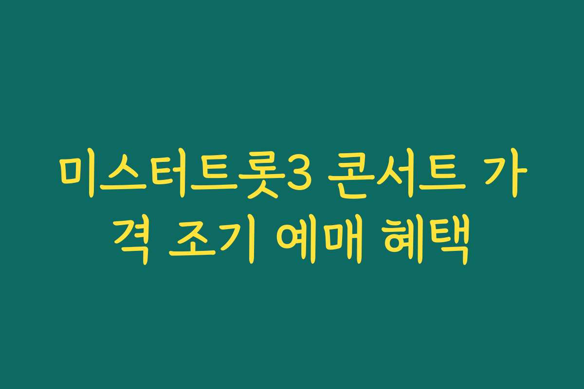 미스터트롯3 콘서트 가격 조기 예매 혜택