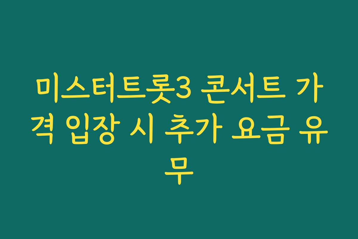 미스터트롯3 콘서트 가격 입장 시 추가 요금 유무
