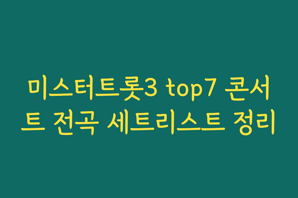미스터트롯3 top7 콘서트 전곡 세트리스트 정리