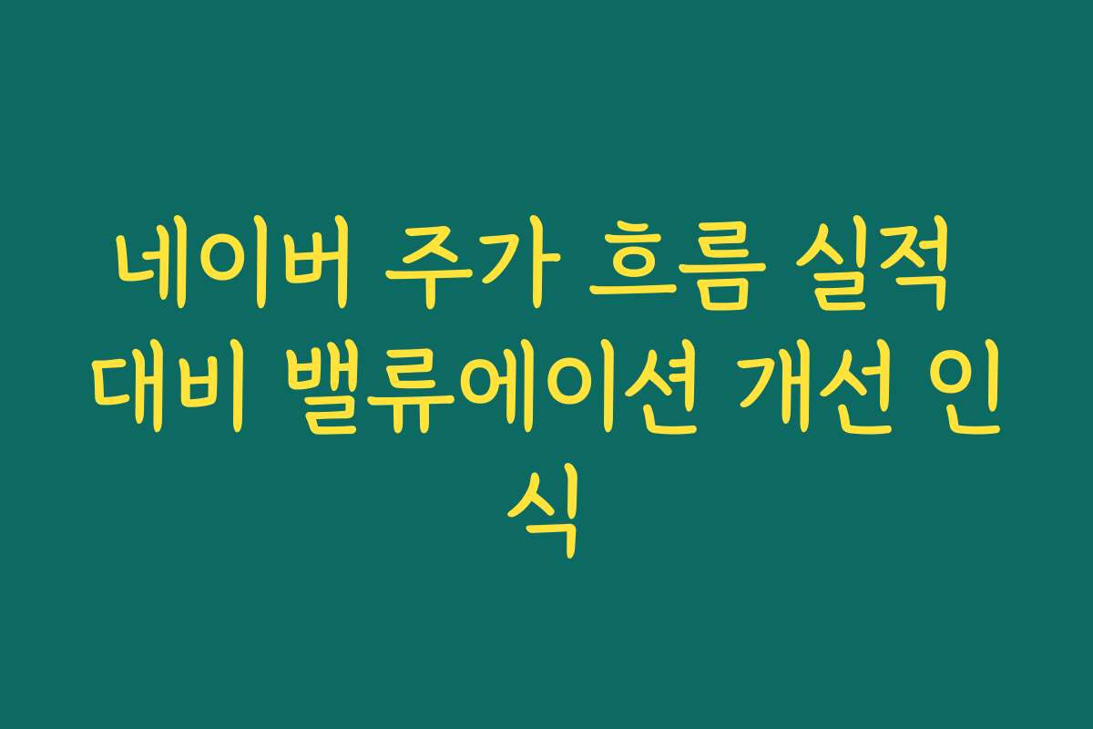 네이버 주가 흐름 실적 대비 밸류에이션 개선 인식