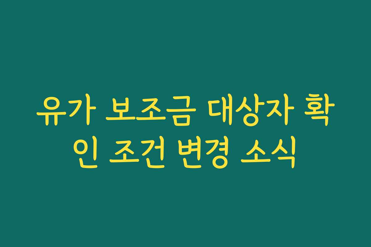 유가 보조금 대상자 확인 조건 변경 소식