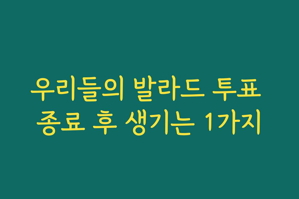 우리들의 발라드 투표 종료 후 생기는 1가지 우리들의 발라드 투표 종료 후 생기는 1가지