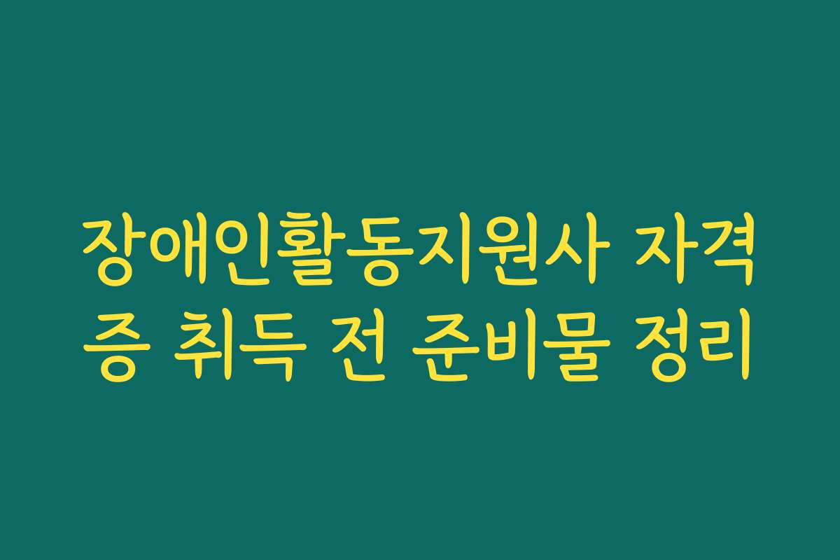 장애인활동지원사 자격증 취득 전 준비물 정리
