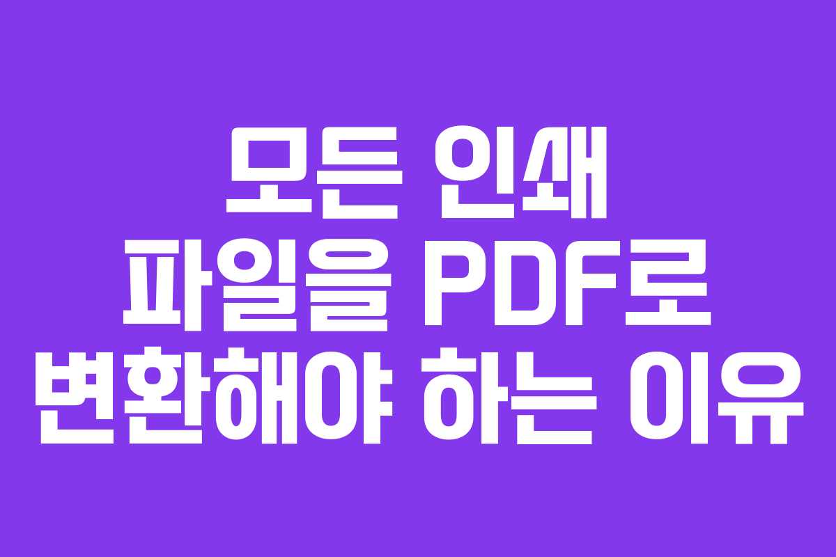 모든 인쇄 파일을 PDF로 변환해야 하는 이유