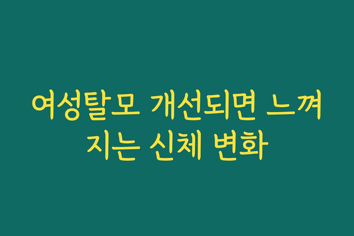 여성탈모 개선되면 느껴지는 신체 변화