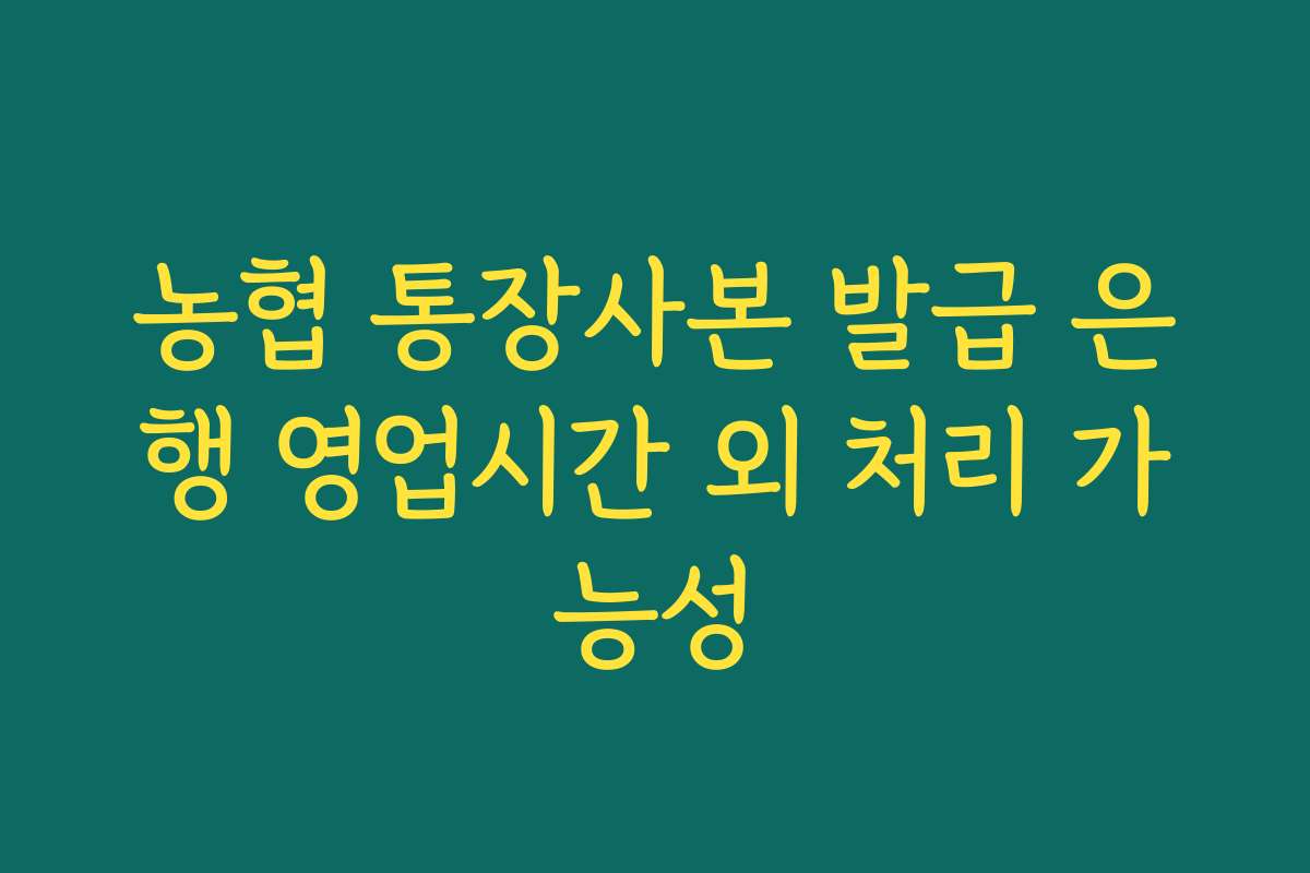 농협 통장사본 발급 은행 영업시간 외 처리 가능성