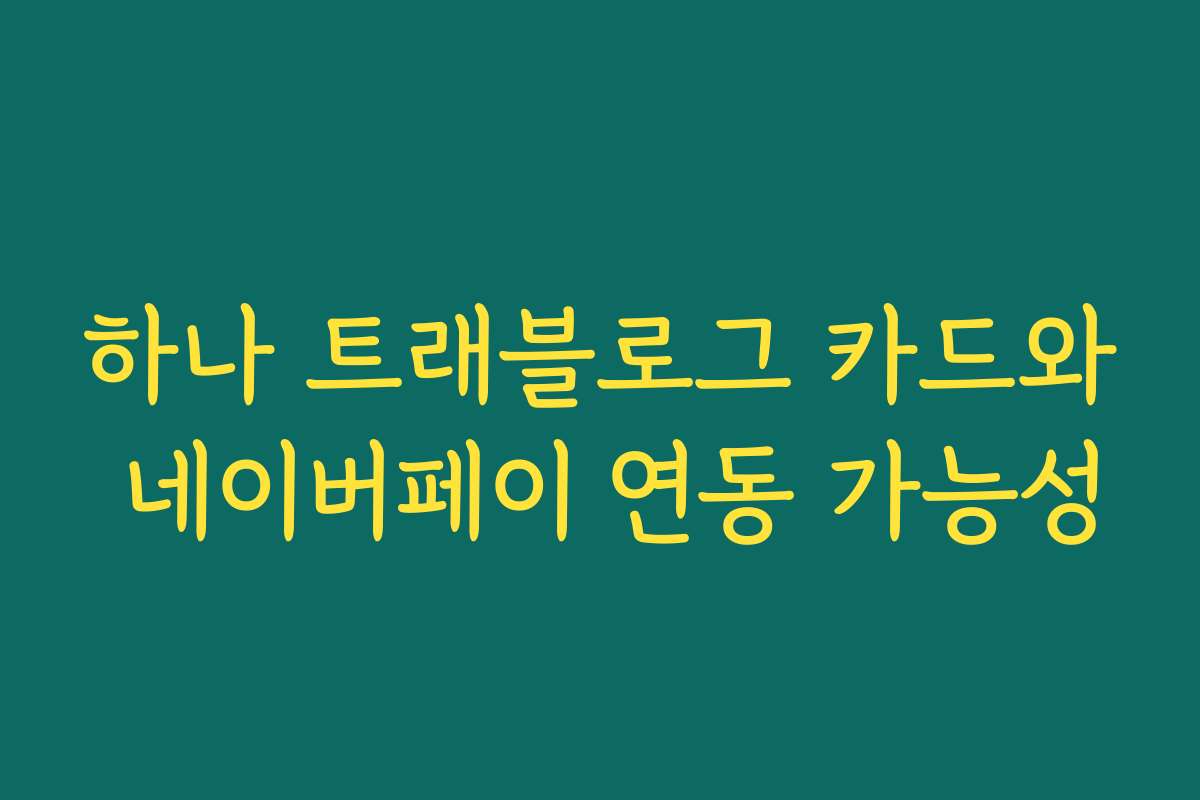 하나 트래블로그 카드와 네이버페이 연동 가능성