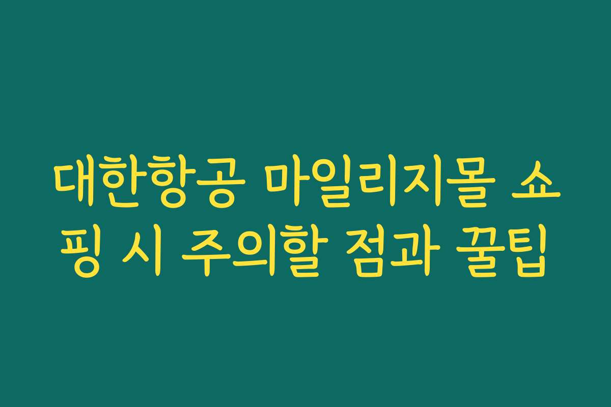 대한항공 마일리지몰 쇼핑 시 주의할 점과 꿀팁