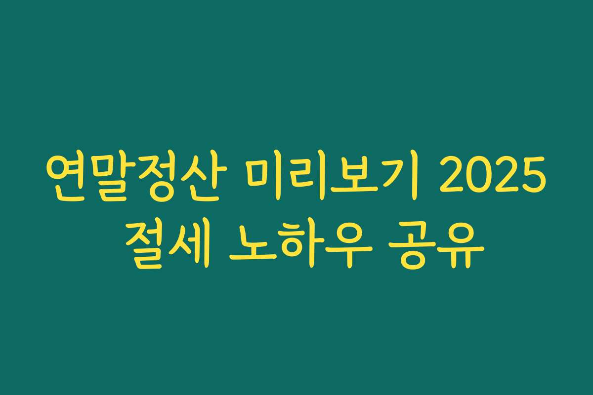 연말정산 미리보기 2025 절세 노하우 공유