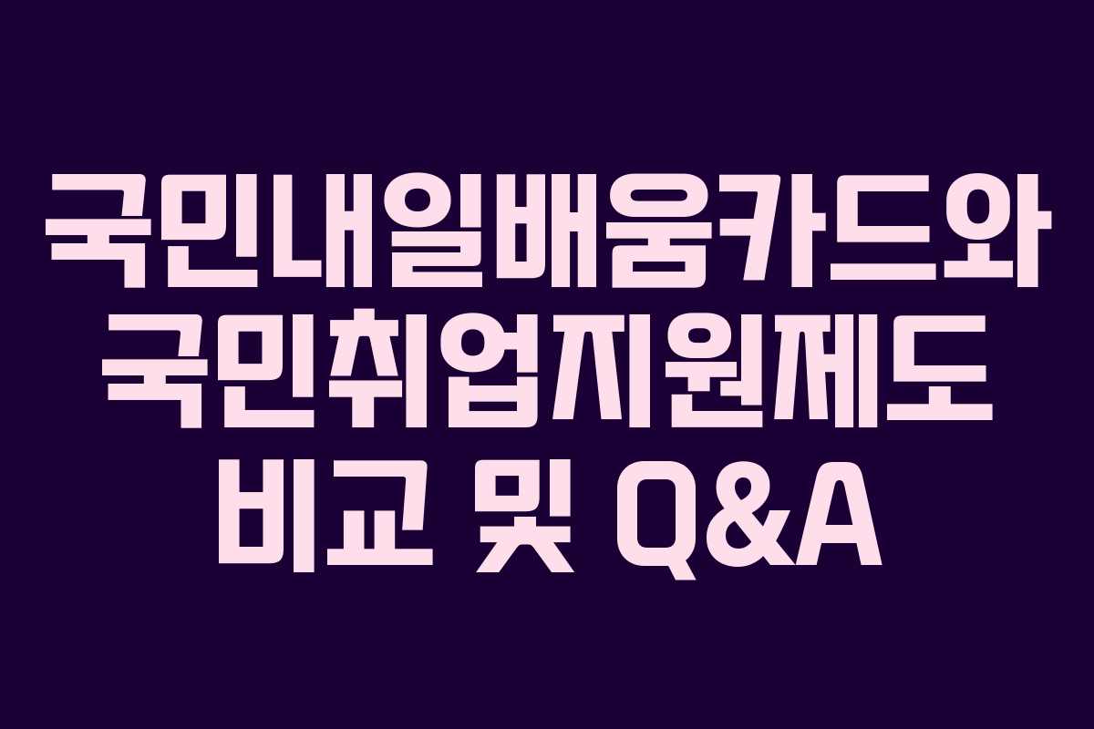 국민내일배움카드와 국민취업지원제도 비교 및 Q&A 국민내일배움카드와 국민취업지원제도 비교 및 Q&A