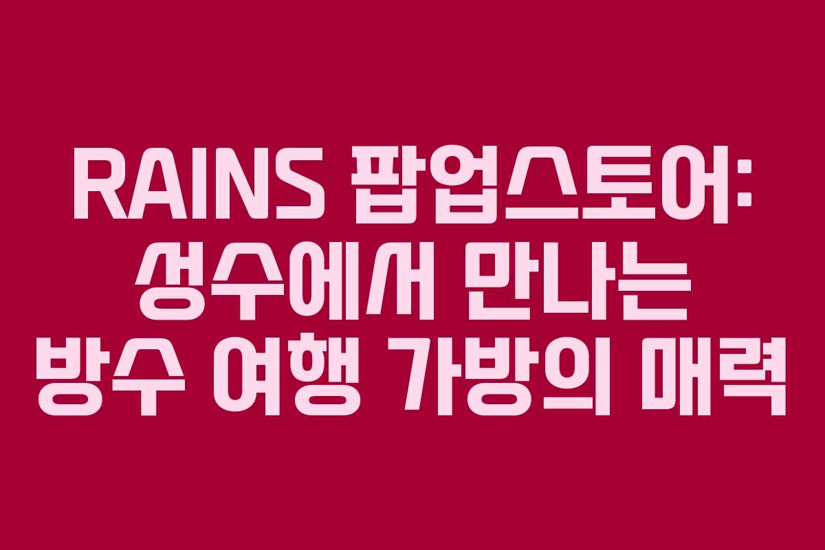 RAINS 팝업스토어: 성수에서 만나는 방수 여행 가방의 매력