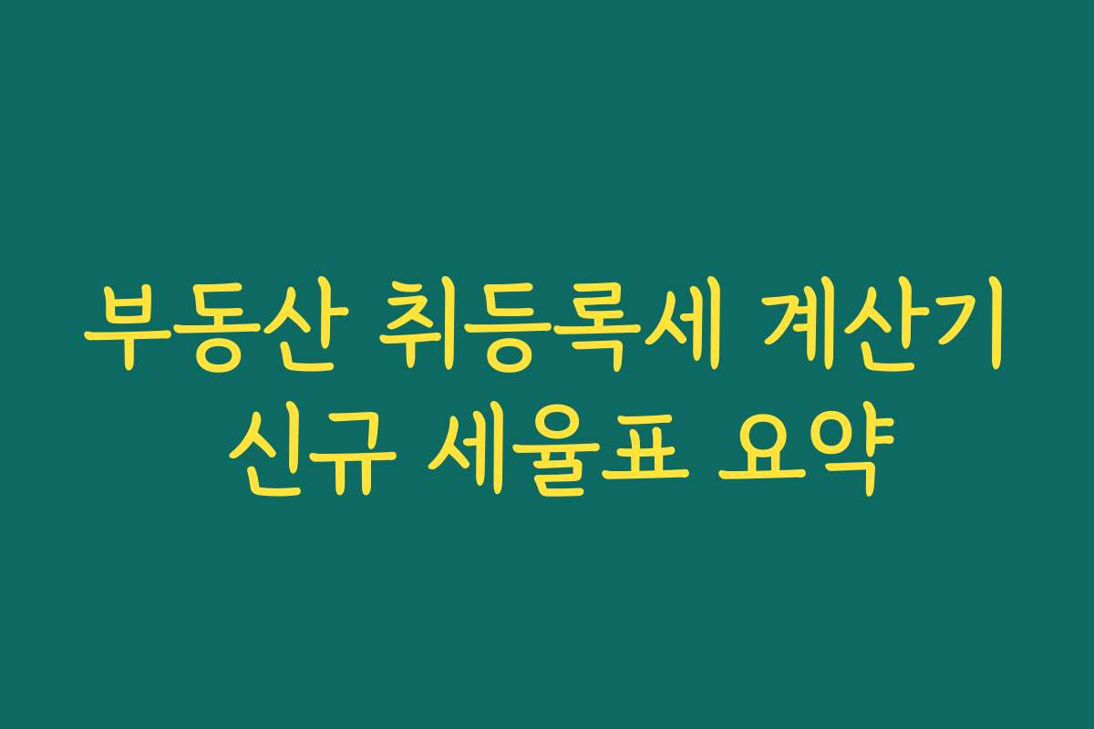 부동산 취등록세 계산기 신규 세율표 요약