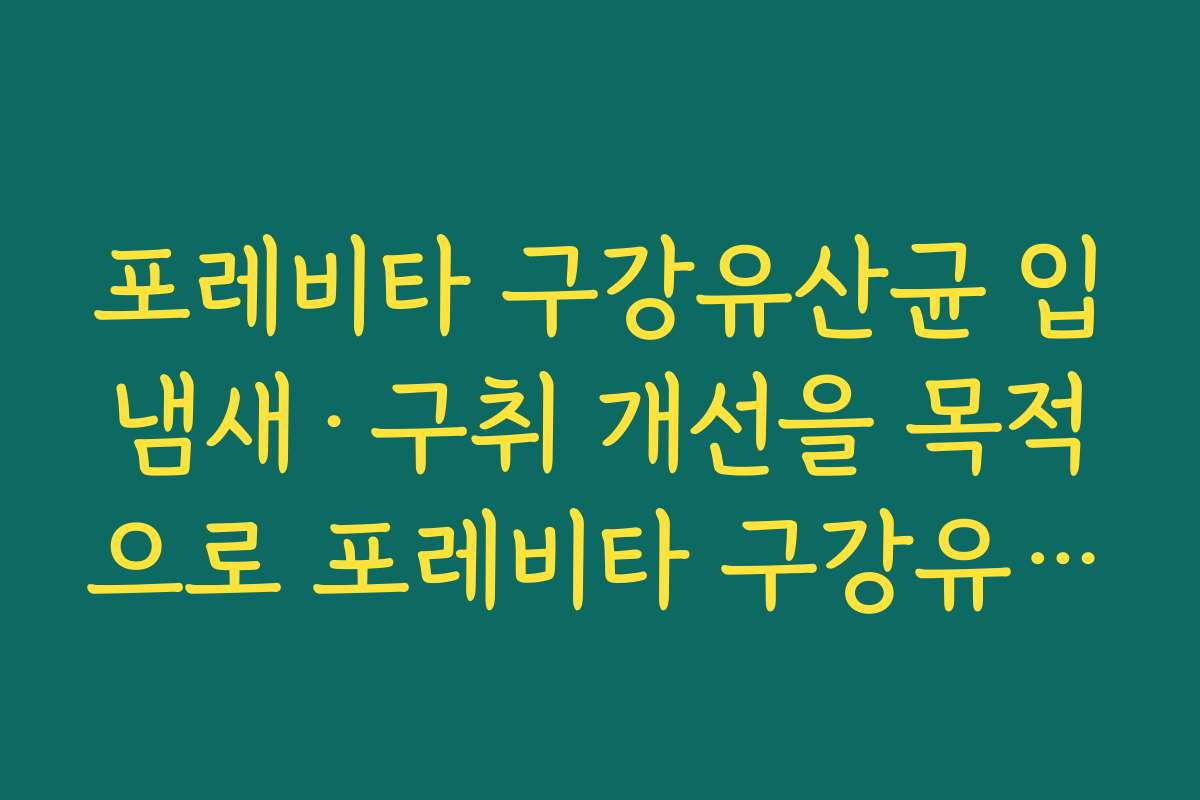 포레비타 구강유산균 입냄새·구취 개선을 목적으로 포레비타 구강유산균을 선택한 이유