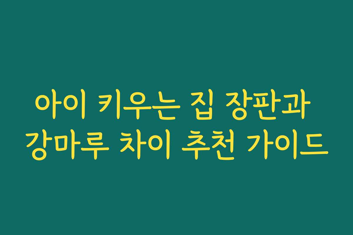 아이 키우는 집 장판과 강마루 차이 추천 가이드 아이 키우는 집 장판과 강마루 차이 추천 가이드