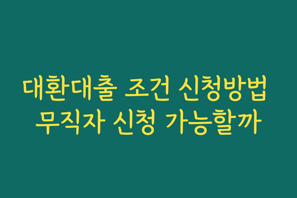 대환대출 조건 신청방법 무직자 신청 가능할까