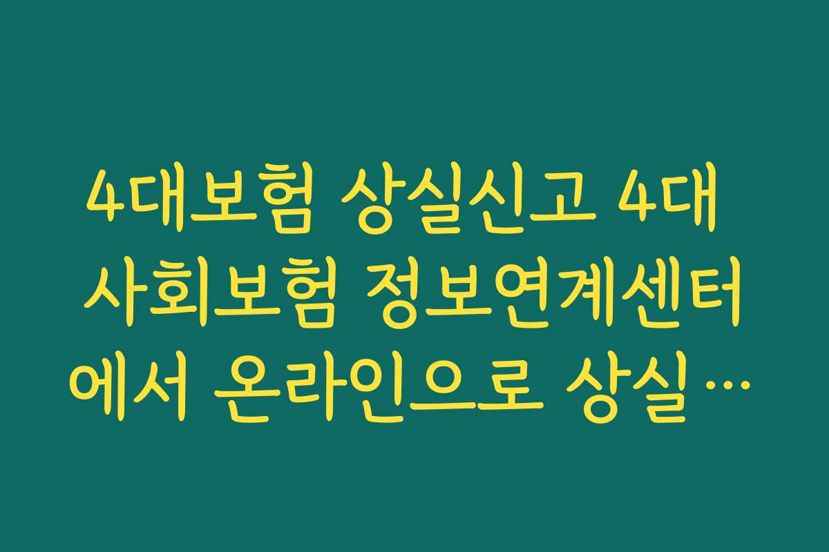 4대보험 상실신고 4대 사회보험 정보연계센터에서 온라인으로 상실신고하는 전체 절차