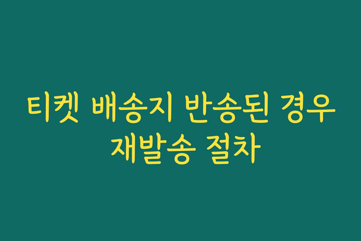 티켓 배송지 반송된 경우 재발송 절차