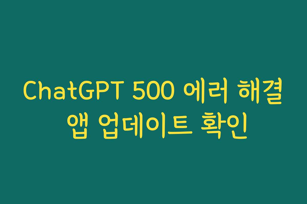 ChatGPT 500 에러 해결 앱 업데이트 확인