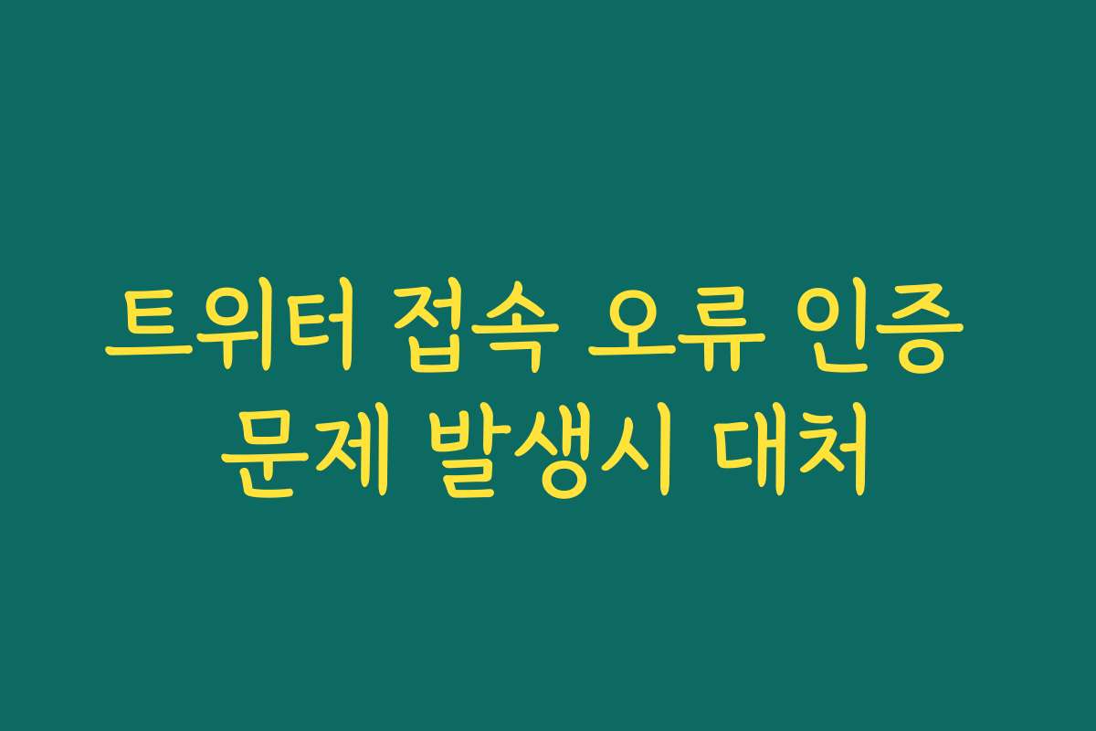 트위터 접속 오류 인증 문제 발생시 대처