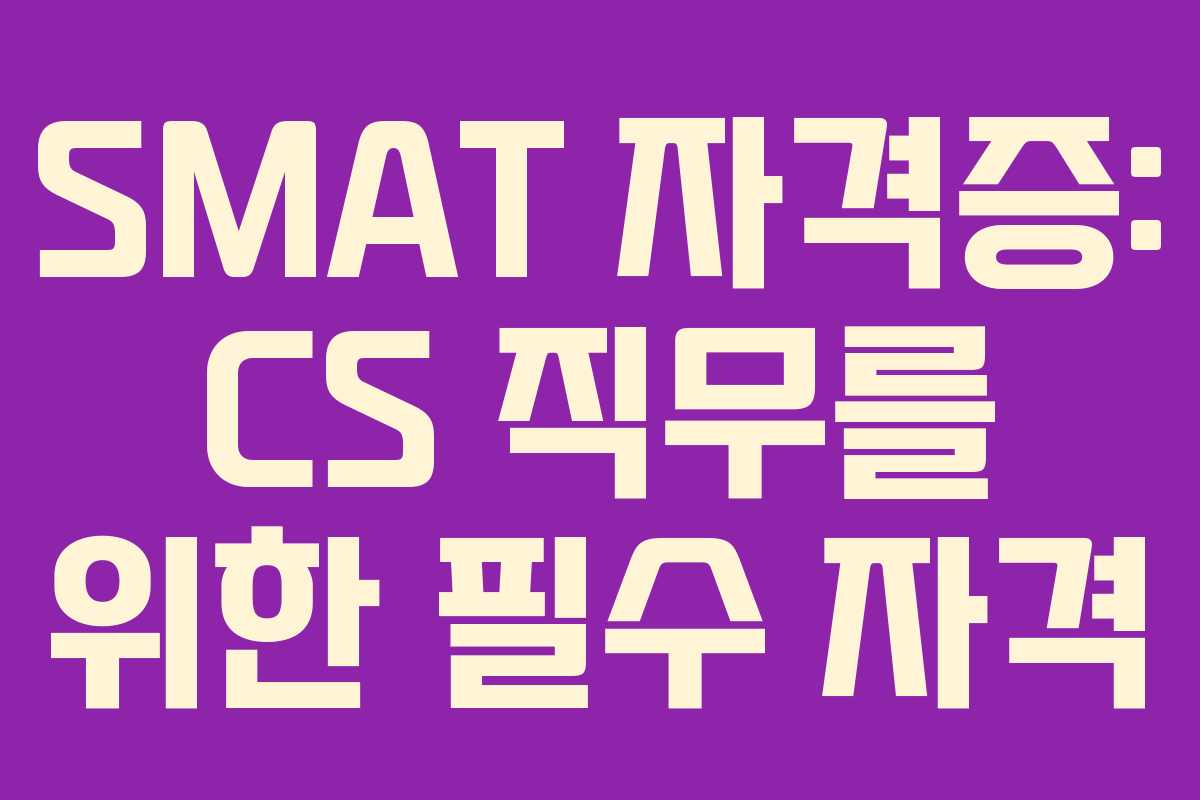 SMAT 자격증: CS 직무를 위한 필수 자격