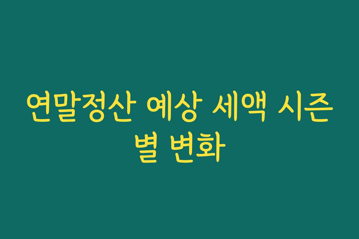 연말정산 예상 세액 시즌별 변화