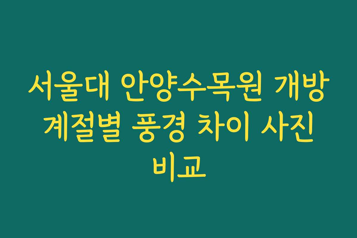 서울대 안양수목원 개방 계절별 풍경 차이 사진 비교
