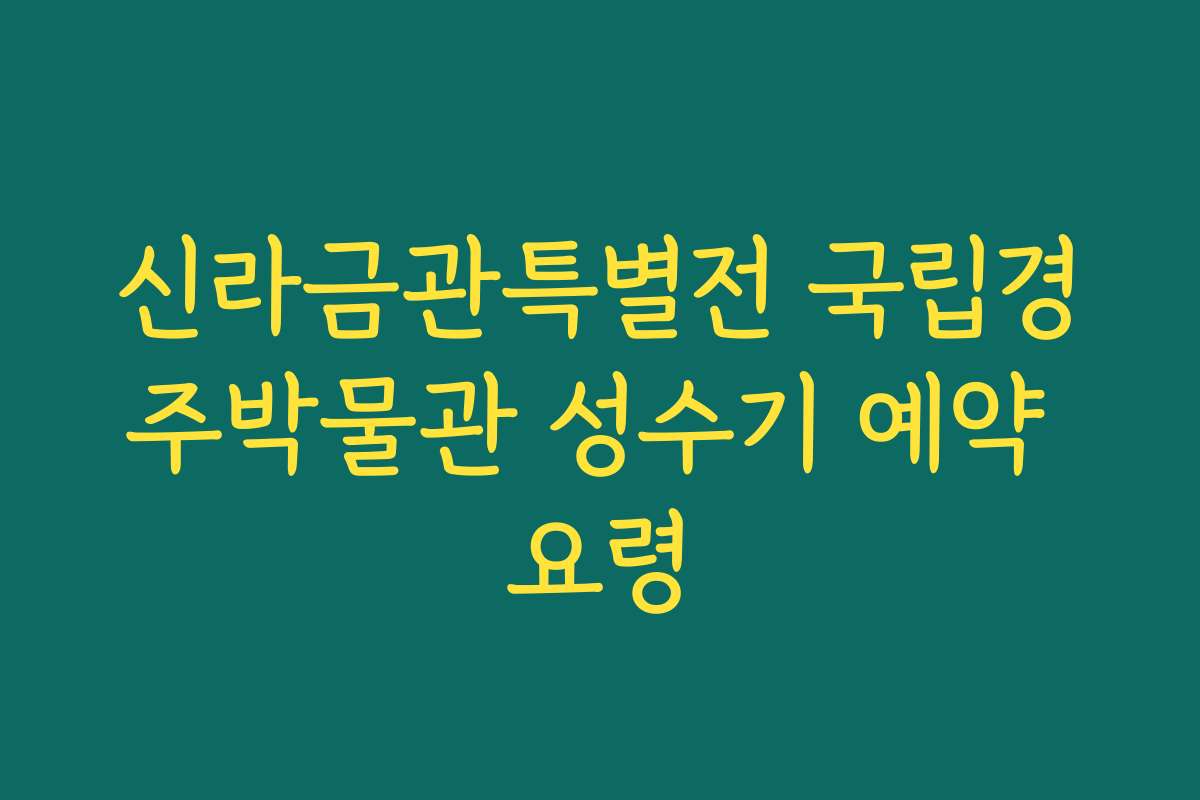 신라금관특별전 국립경주박물관 성수기 예약 요령
