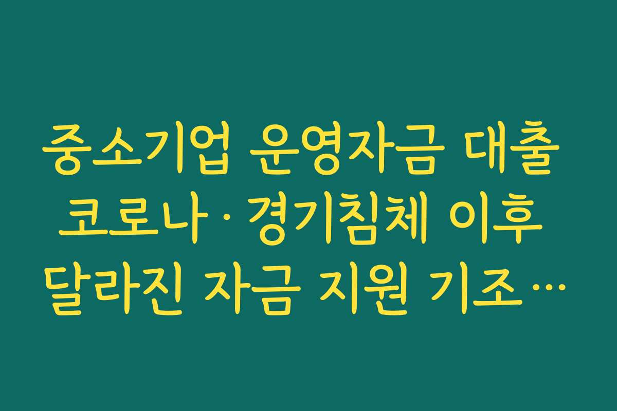 중소기업 운영자금 대출 코로나·경기침체 이후 달라진 자금 지원 기조와 트렌드 정리