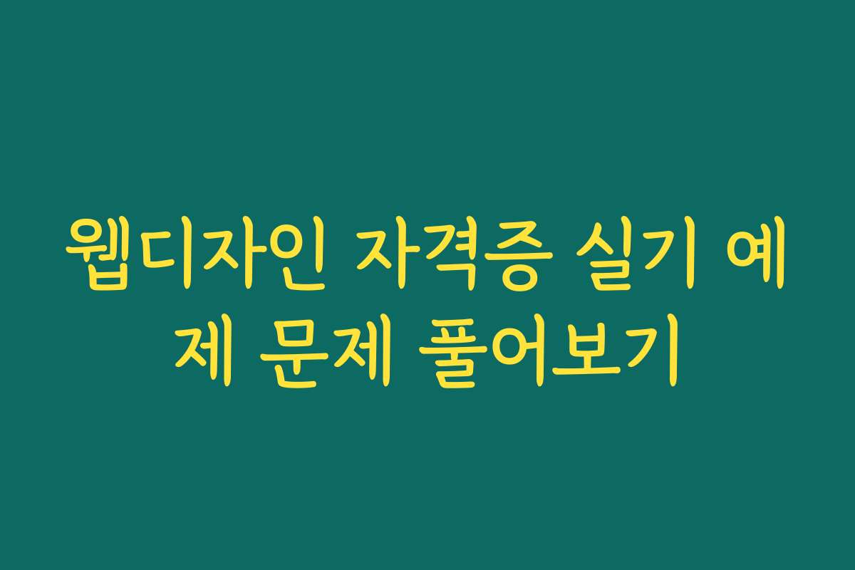 웹디자인 자격증 실기 예제 문제 풀어보기