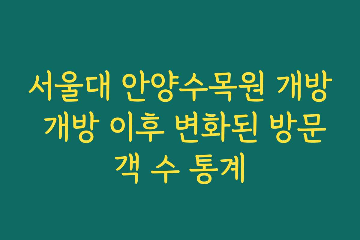 서울대 안양수목원 개방 개방 이후 변화된 방문객 수 통계