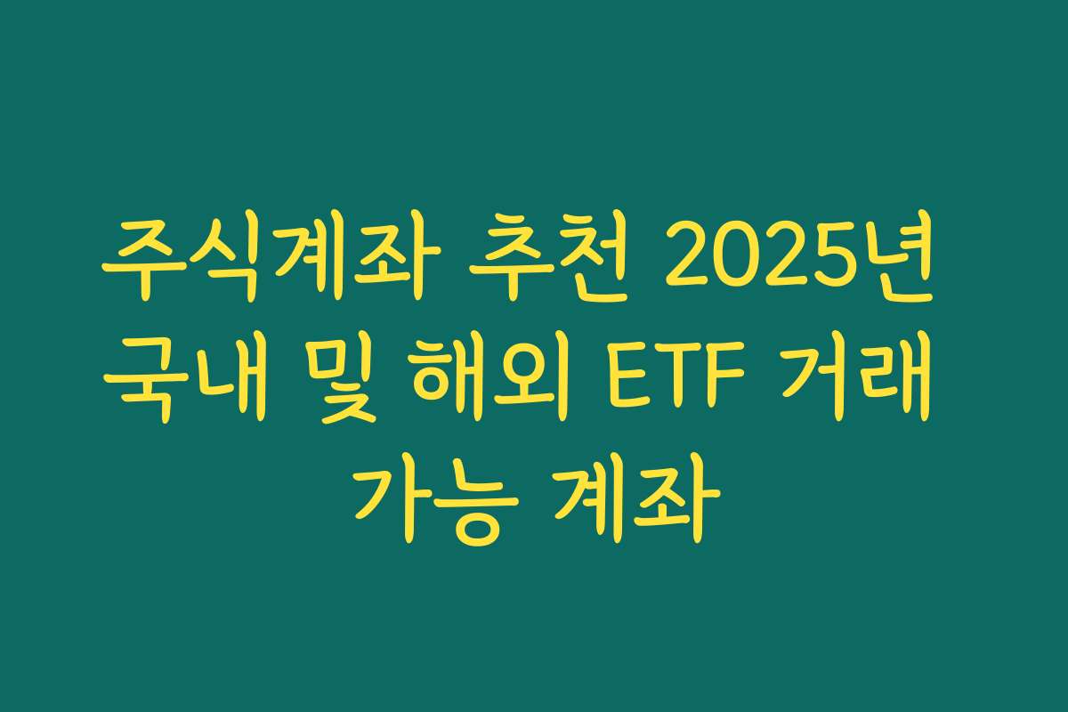 주식계좌 추천 2025년 국내 및 해외 ETF 거래 가능 계좌
