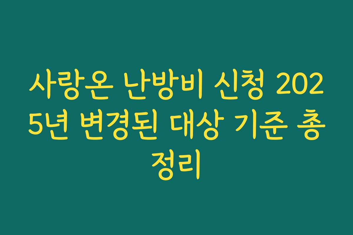 사랑온 난방비 신청 2025년 변경된 대상 기준 총정리