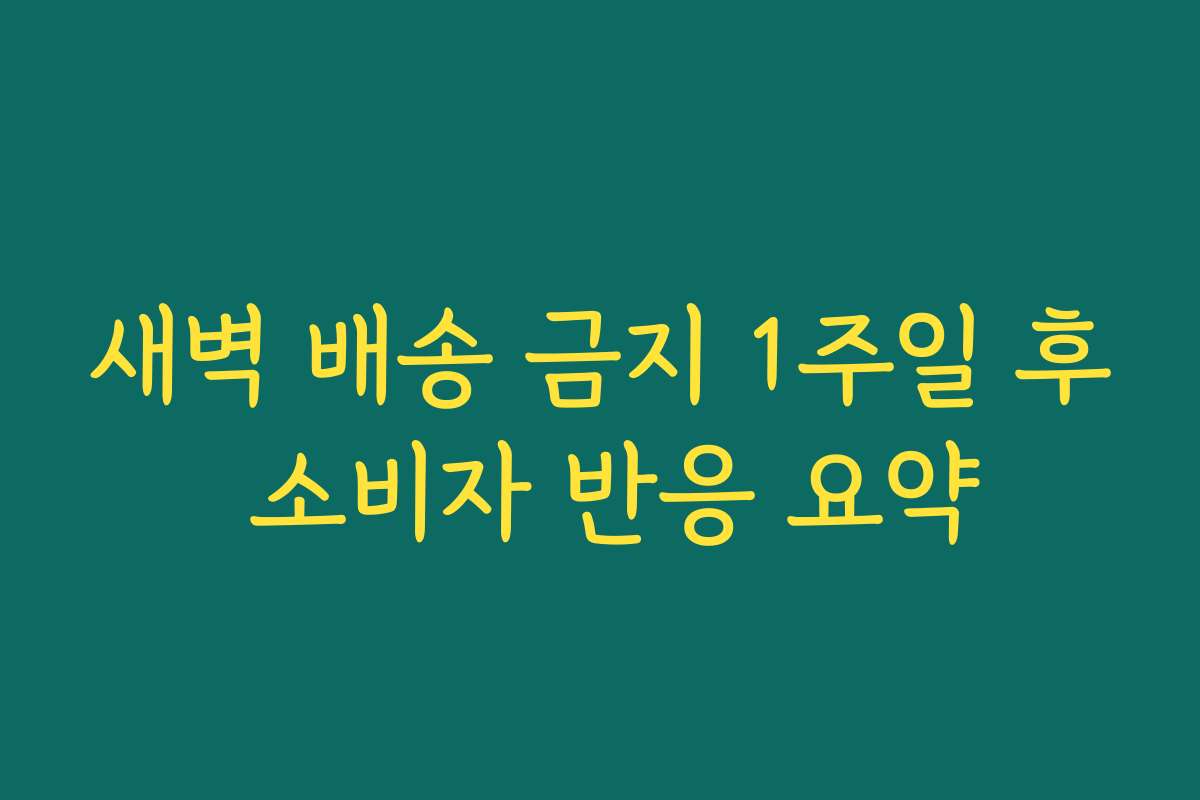 새벽 배송 금지 1주일 후 소비자 반응 요약