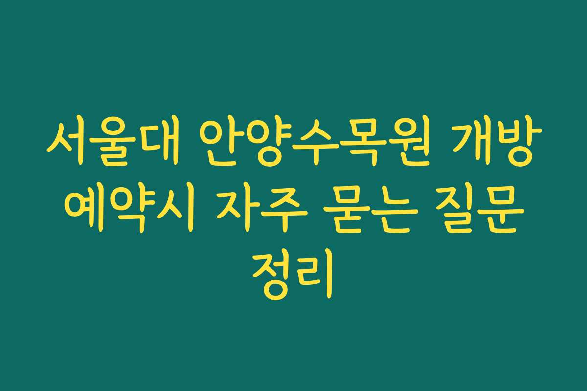 서울대 안양수목원 개방 예약시 자주 묻는 질문 정리