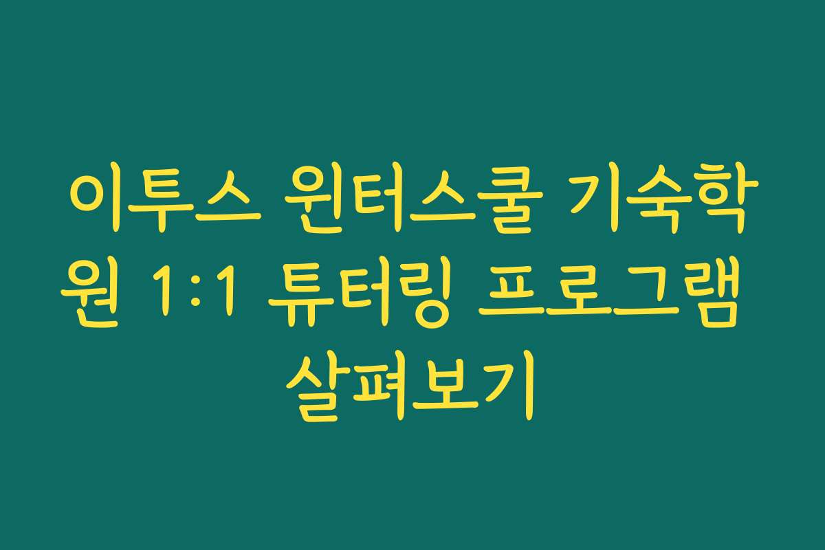 이투스 윈터스쿨 기숙학원 1:1 튜터링 프로그램 살펴보기