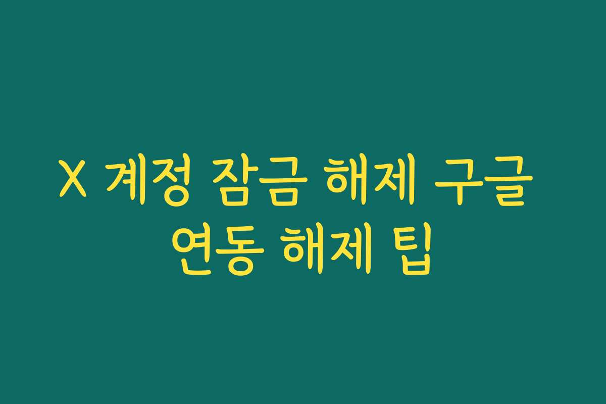 X 계정 잠금 해제 구글 연동 해제 팁