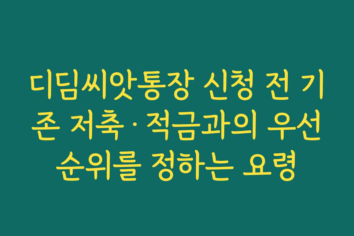 디딤씨앗통장 신청 전 기존 저축·적금과의 우선순위를 정하는 요령