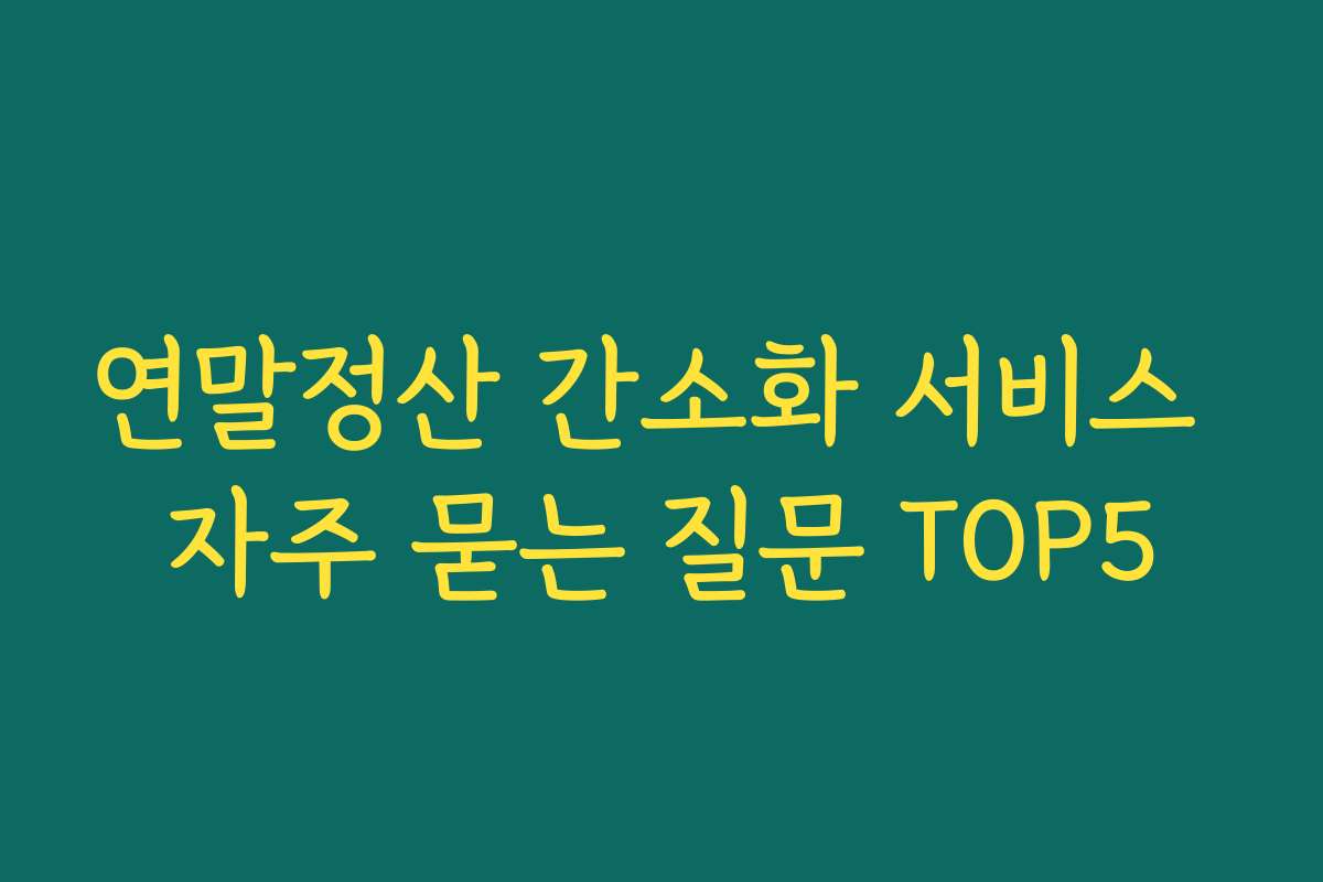연말정산 간소화 서비스 자주 묻는 질문 TOP5 연말정산 간소화 서비스 자주 묻는 질문 TOP5