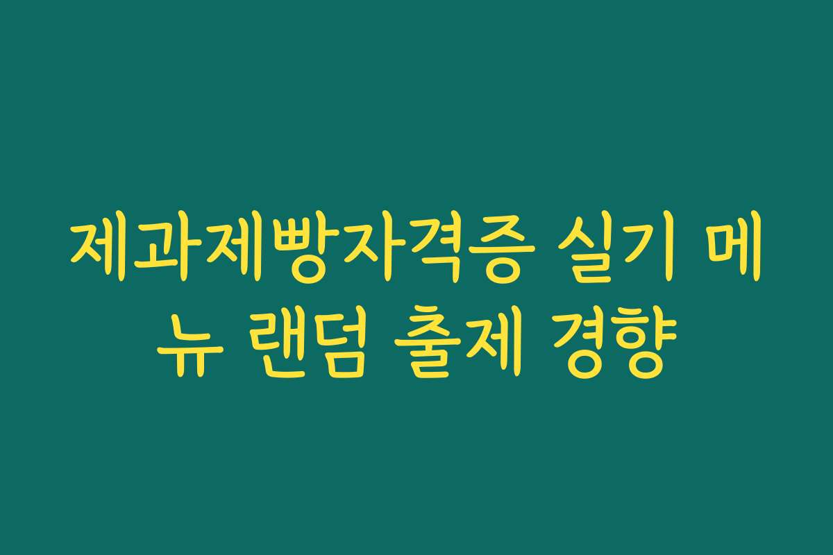 제과제빵자격증 실기 메뉴 랜덤 출제 경향