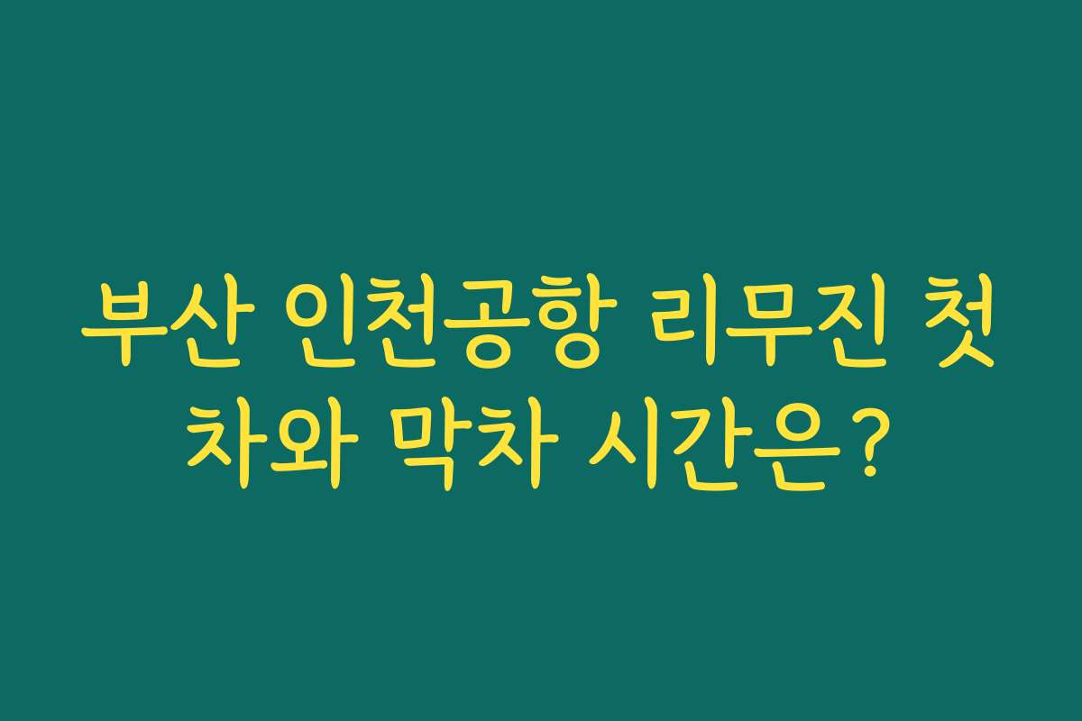부산 인천공항 리무진 첫차와 막차 시간은?